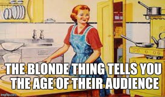 THE BLONDE THING TELLS YOU THE AGE OF THEIR AUDIENCE | made w/ Imgflip meme maker