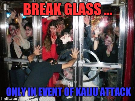 The next great blockbuster | BREAK GLASS ... ONLY IN EVENT OF KAIJU ATTACK | image tagged in zombies at door,kaiju defense | made w/ Imgflip meme maker