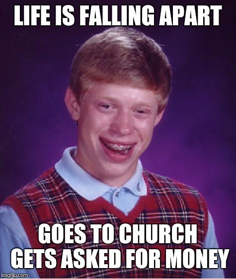 Bad Luck Brian Meme | LIFE IS FALLING APART GOES TO CHURCH GETS ASKED FOR MONEY | image tagged in memes,bad luck brian | made w/ Imgflip meme maker