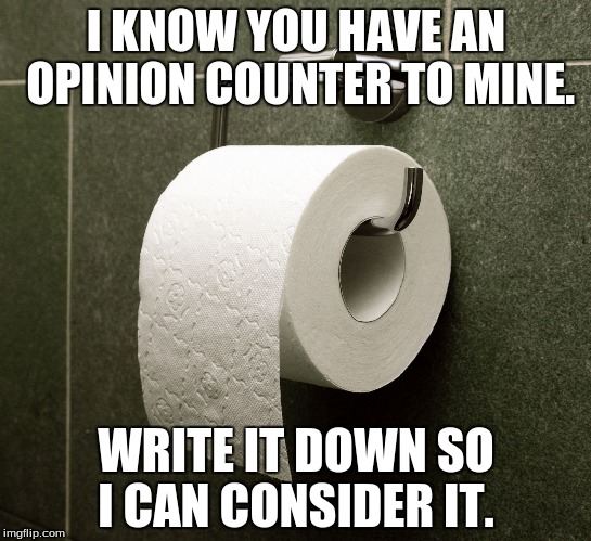 Opinion Wiper | I KNOW YOU HAVE AN OPINION COUNTER TO MINE. WRITE IT DOWN SO I CAN CONSIDER IT. | image tagged in opinion wiper | made w/ Imgflip meme maker