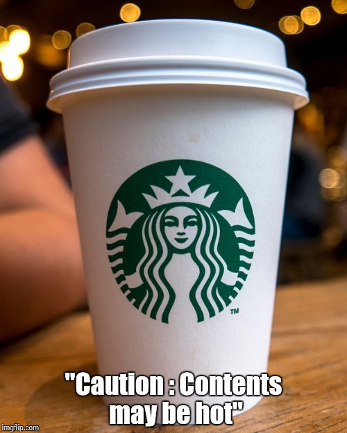 "Caution : Contents may be hot" | image tagged in starbucks | made w/ Imgflip meme maker