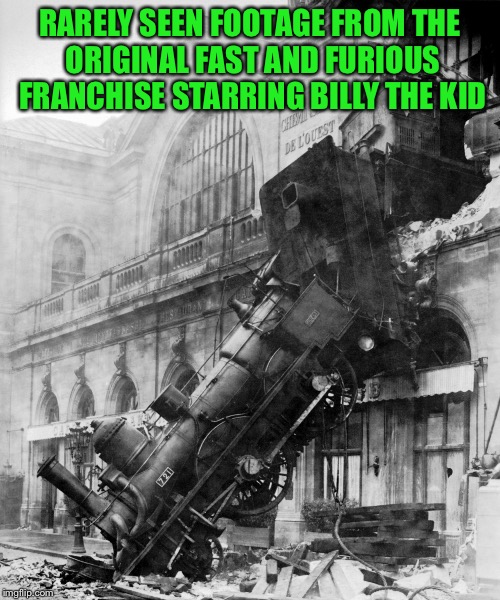 Train Week - A MyrianWaffleEV Event - May 8-15 | RARELY SEEN FOOTAGE FROM THE ORIGINAL FAST AND FURIOUS FRANCHISE STARRING BILLY THE KID | image tagged in memes,train week,myrianwaffleev,choo choo,train wreck,may 8-15 | made w/ Imgflip meme maker