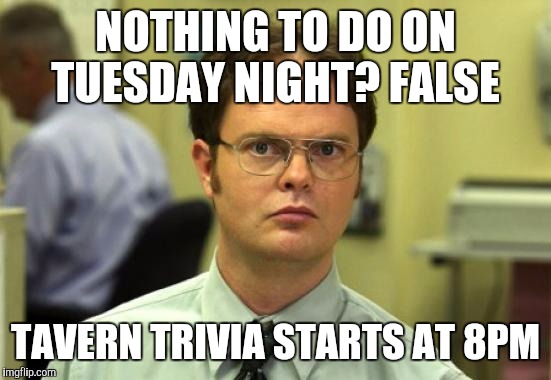 Dwight Schrute Meme | NOTHING TO DO ON TUESDAY NIGHT? FALSE; TAVERN TRIVIA STARTS AT 8PM | image tagged in memes,dwight schrute | made w/ Imgflip meme maker