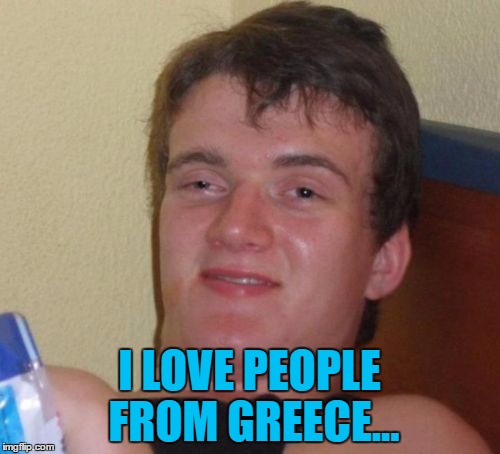 10 Guy Meme | I LOVE PEOPLE FROM GREECE... | image tagged in memes,10 guy,trains | made w/ Imgflip meme maker