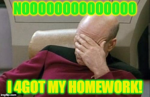 Captain Picard Facepalm | NOOOOOOOOOOOOOO; I 4GOT MY HOMEWORK! | image tagged in memes,captain picard facepalm | made w/ Imgflip meme maker