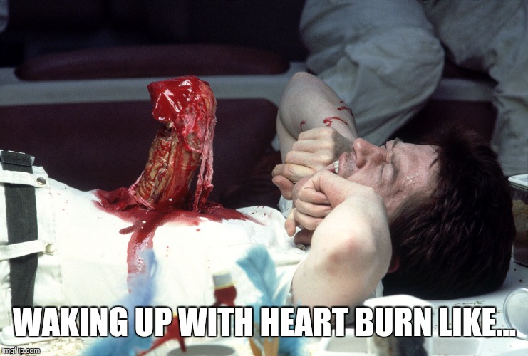 Late night heart burn | WAKING UP WITH HEART BURN LIKE... | image tagged in memes,funny memes,funny,aliens | made w/ Imgflip meme maker