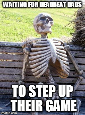 Waiting Skeleton Meme | WAITING FOR DEADBEAT DADS TO STEP UP THEIR GAME | image tagged in memes,waiting skeleton | made w/ Imgflip meme maker