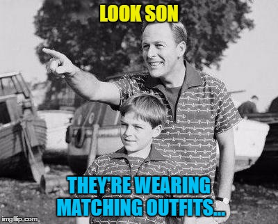 I wonder if they got a discount? | LOOK SON; THEY'RE WEARING MATCHING OUTFITS... | image tagged in memes,look son,clothes,fashion,father and son | made w/ Imgflip meme maker