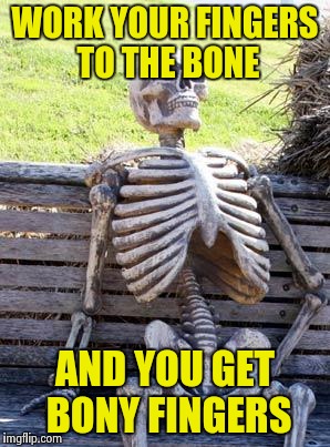 Waiting Skeleton Meme | WORK YOUR FINGERS TO THE BONE AND YOU GET BONY FINGERS | image tagged in memes,waiting skeleton | made w/ Imgflip meme maker