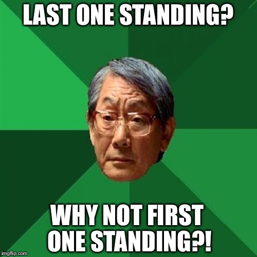 High Expectations Asian Father  | LAST ONE STANDING? WHY NOT FIRST ONE STANDING?! | image tagged in last one standing,memes,high expectations asian father | made w/ Imgflip meme maker