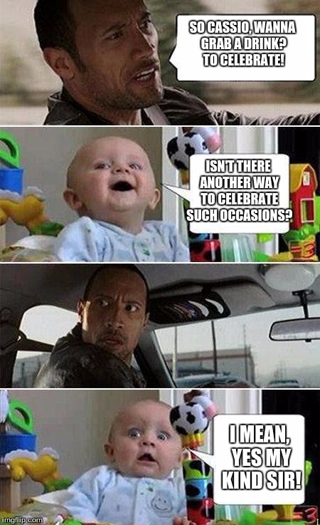 THE ROCK DRIVING BABY | SO CASSIO, WANNA GRAB A DRINK? TO CELEBRATE! ISN'T THERE ANOTHER WAY TO CELEBRATE SUCH OCCASIONS? I MEAN, YES MY KIND SIR! | image tagged in the rock driving baby | made w/ Imgflip meme maker