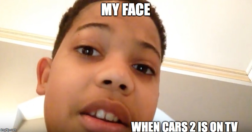 Cars 2 | MY FACE; WHEN CARS 2 IS ON TV | image tagged in memes,cars 2 | made w/ Imgflip meme maker