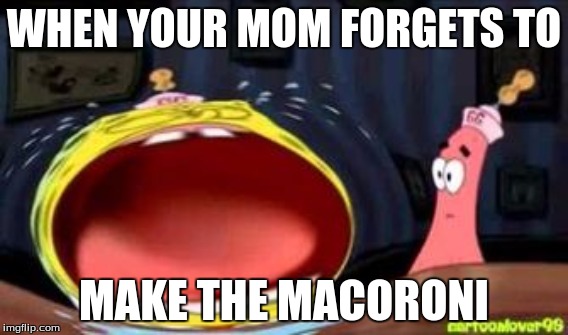 Spoongebill's Macoroni | WHEN YOUR MOM FORGETS TO; MAKE THE MACORONI | image tagged in spongebob | made w/ Imgflip meme maker