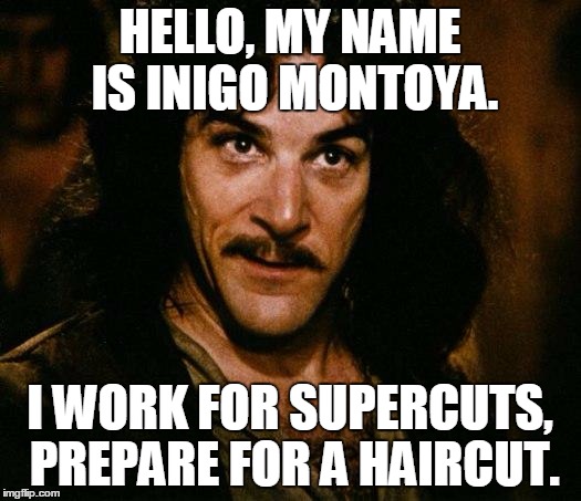 Supercuts Ad | HELLO, MY NAME IS INIGO MONTOYA. I WORK FOR SUPERCUTS, PREPARE FOR A HAIRCUT. | image tagged in memes,inigo montoya | made w/ Imgflip meme maker