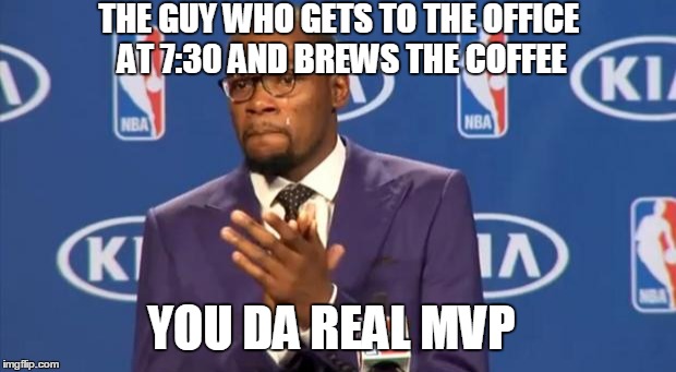 You The Real MVP Meme | THE GUY WHO GETS TO THE OFFICE AT 7:30 AND BREWS THE COFFEE; YOU DA REAL MVP | image tagged in memes,you the real mvp,AdviceAnimals | made w/ Imgflip meme maker