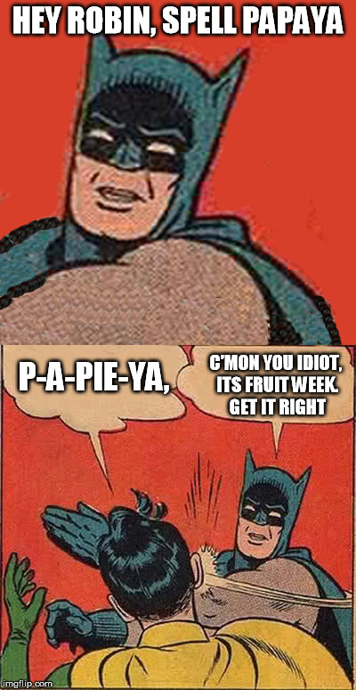 Batman and Robin, Fruit Week! (a 123Guy event) | HEY ROBIN, SPELL PAPAYA; P-A-PIE-YA, C'MON YOU IDIOT, ITS FRUIT WEEK. GET IT RIGHT | image tagged in batman slapping robin,fruit week,papaya,123guy | made w/ Imgflip meme maker
