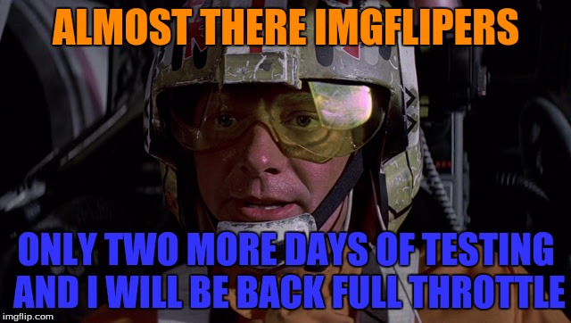 I will possibly return on thursday! | ALMOST THERE IMGFLIPERS; ONLY TWO MORE DAYS OF TESTING AND I WILL BE BACK FULL THROTTLE | image tagged in almost there | made w/ Imgflip meme maker