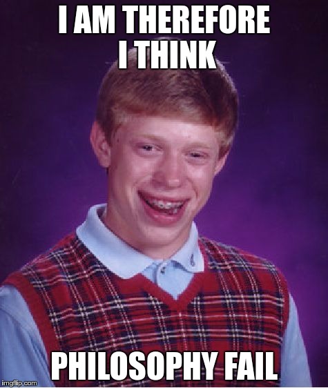 Bad Luck Brian Meme | I AM THEREFORE I THINK; PHILOSOPHY FAIL | image tagged in memes,bad luck brian | made w/ Imgflip meme maker