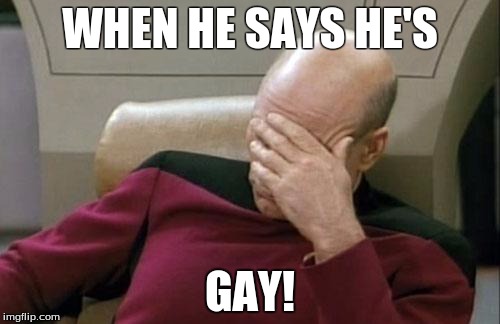 Captain Picard Facepalm | WHEN HE SAYS HE'S; GAY! | image tagged in memes,captain picard facepalm | made w/ Imgflip meme maker