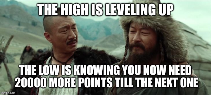Thanks everyone | THE HIGH IS LEVELING UP; THE LOW IS KNOWING YOU NOW NEED 20000 MORE POINTS TILL THE NEXT ONE | image tagged in genghis khan | made w/ Imgflip meme maker