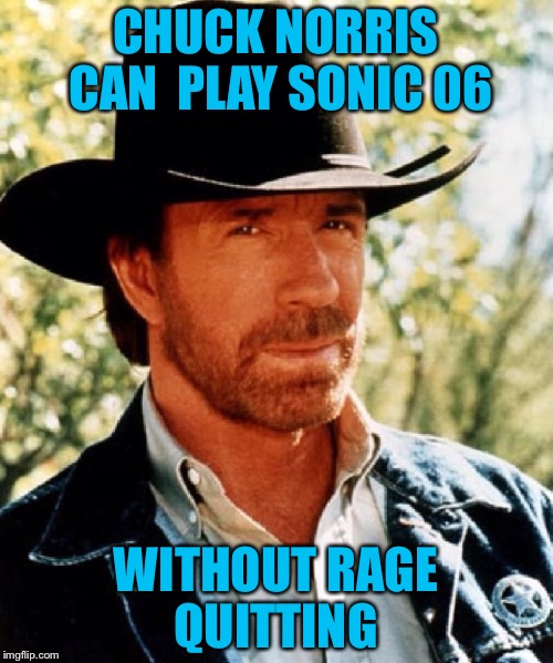 Chuck Norris Sonic fact  | CHUCK NORRIS CAN 
PLAY SONIC 06; WITHOUT RAGE QUITTING | image tagged in chuck norris fact,bad luck brian,grumpy cat,gifs | made w/ Imgflip meme maker