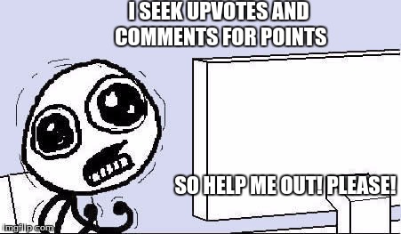 HELP MEEEEE! | I SEEK UPVOTES AND COMMENTS FOR POINTS; SO HELP ME OUT! PLEASE! | image tagged in desperate,help me,upvote,comments,comment | made w/ Imgflip meme maker