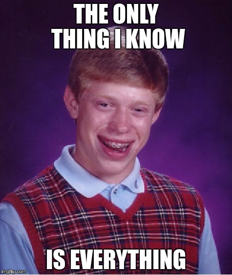 Bad Luck Brian Meme | THE ONLY THING I KNOW; IS EVERYTHING | image tagged in memes,bad luck brian | made w/ Imgflip meme maker