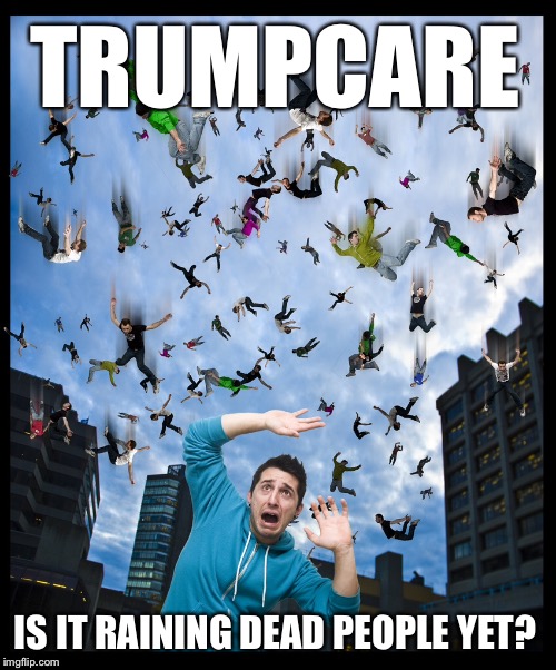 TRUMPCARE; IS IT RAINING DEAD PEOPLE YET? | image tagged in memes,funny,obamacare,donald trump | made w/ Imgflip meme maker