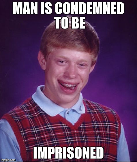Bad Luck Brian Meme | MAN IS CONDEMNED TO BE; IMPRISONED | image tagged in memes,bad luck brian | made w/ Imgflip meme maker