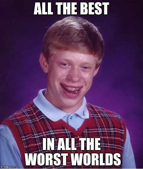 Bad Luck Brian Meme | ALL THE BEST; IN ALL THE WORST WORLDS | image tagged in memes,bad luck brian | made w/ Imgflip meme maker