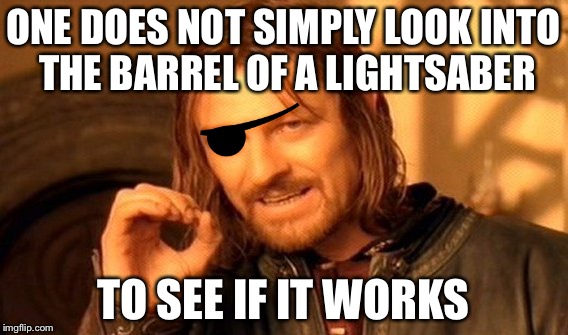 One Does Not Simply Meme | ONE DOES NOT SIMPLY LOOK INTO THE BARREL OF A LIGHTSABER TO SEE IF IT WORKS | image tagged in memes,one does not simply | made w/ Imgflip meme maker