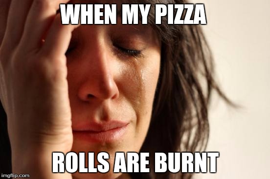 First World Problems | WHEN MY PIZZA; ROLLS ARE BURNT | image tagged in memes,first world problems | made w/ Imgflip meme maker