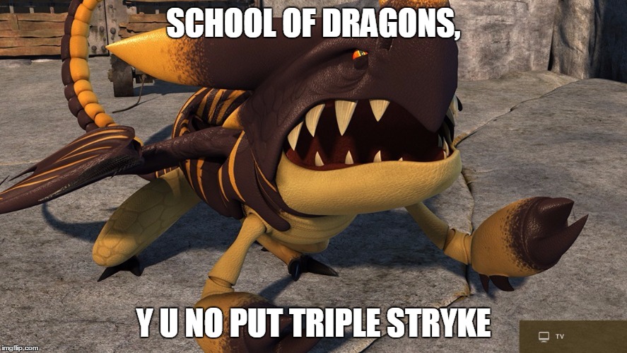 SCHOOL OF DRAGONS, Y U NO PUT TRIPLE STRYKE | image tagged in triple stryke y u no | made w/ Imgflip meme maker