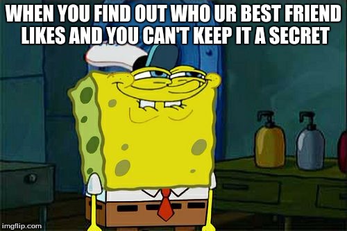 Don't You Squidward Meme | WHEN YOU FIND OUT WHO UR BEST FRIEND LIKES AND YOU CAN'T KEEP IT A SECRET | image tagged in memes,dont you squidward | made w/ Imgflip meme maker