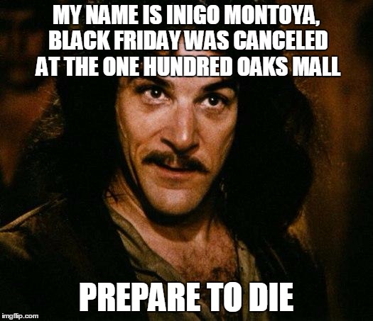 Inigo Montoya | MY NAME IS INIGO MONTOYA, BLACK FRIDAY WAS CANCELED AT THE ONE HUNDRED OAKS MALL; PREPARE TO DIE | image tagged in memes,inigo montoya | made w/ Imgflip meme maker
