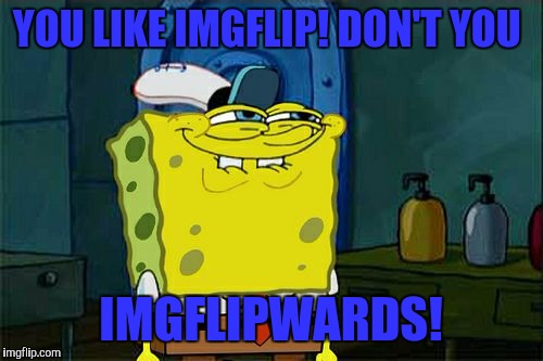 Don't You Squidward Meme | YOU LIKE IMGFLIP! DON'T YOU; IMGFLIPWARDS! | image tagged in memes,dont you squidward | made w/ Imgflip meme maker