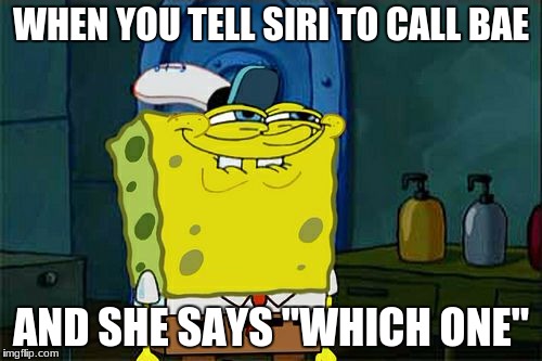 Siri | WHEN YOU TELL SIRI TO CALL BAE; AND SHE SAYS "WHICH ONE" | image tagged in memes,dont you squidward | made w/ Imgflip meme maker