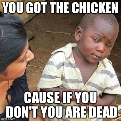 Third World Skeptical Kid | YOU GOT THE CHICKEN; CAUSE IF YOU DON'T YOU ARE DEAD | image tagged in memes,third world skeptical kid | made w/ Imgflip meme maker