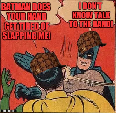 Scumbag hat week! A evilasireltiH event! :) | BATMAN DOES YOUR HAND GET TIRED OF SLAPPING ME! I DON'T KNOW TALK TO THE HAND! | image tagged in memes,batman slapping robin,scumbag | made w/ Imgflip meme maker