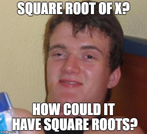 10 Guy Meme | SQUARE ROOT OF X? HOW COULD IT HAVE SQUARE ROOTS? | image tagged in memes,10 guy | made w/ Imgflip meme maker