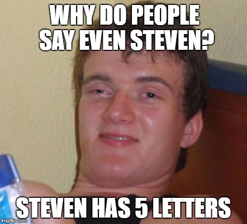 10 Guy Meme | WHY DO PEOPLE SAY EVEN STEVEN? STEVEN HAS 5 LETTERS | image tagged in memes,10 guy | made w/ Imgflip meme maker