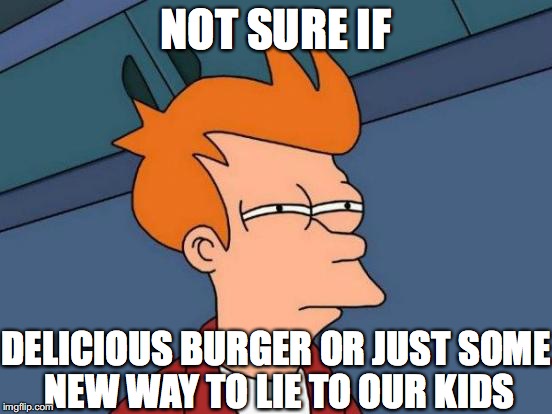 Futurama Fry Meme | NOT SURE IF; DELICIOUS BURGER OR JUST SOME NEW WAY TO LIE TO OUR KIDS | image tagged in memes,futurama fry | made w/ Imgflip meme maker