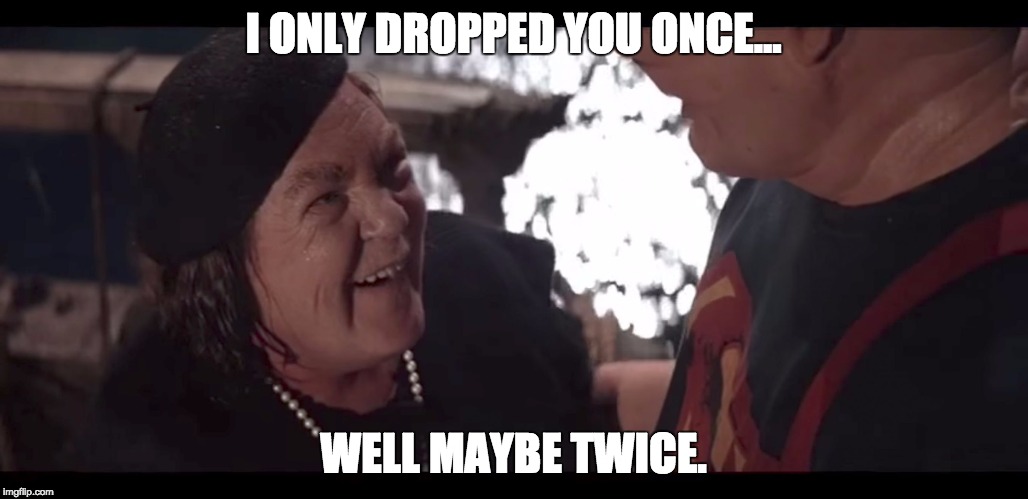 I ONLY DROPPED YOU ONCE... WELL MAYBE TWICE. | image tagged in mother's day fratelli | made w/ Imgflip meme maker