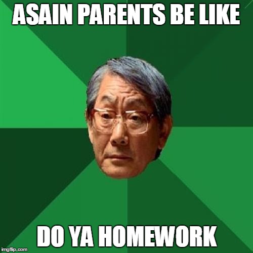 High Expectations Asian Father | ASAIN PARENTS BE LIKE; DO YA HOMEWORK | image tagged in memes,high expectations asian father | made w/ Imgflip meme maker