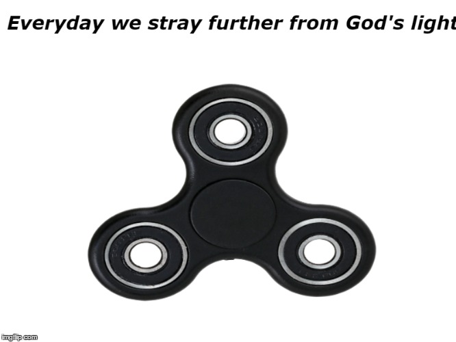 Fidget Spinners are the end of life. | image tagged in fidget spinner | made w/ Imgflip meme maker