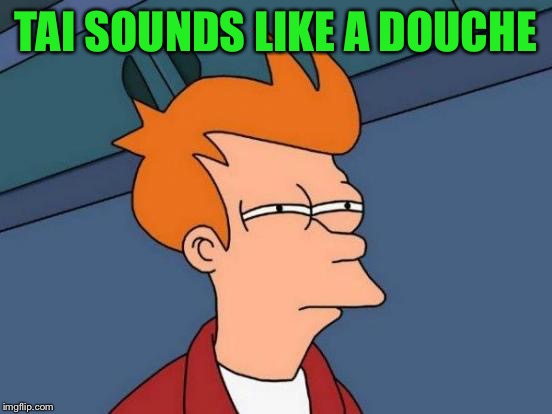 Futurama Fry Meme | TAI SOUNDS LIKE A DOUCHE | image tagged in memes,futurama fry | made w/ Imgflip meme maker