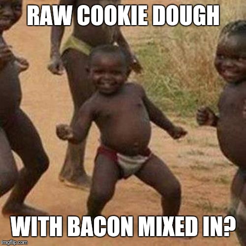 Third World Success Kid Meme | RAW COOKIE DOUGH WITH BACON MIXED IN? | image tagged in memes,third world success kid | made w/ Imgflip meme maker