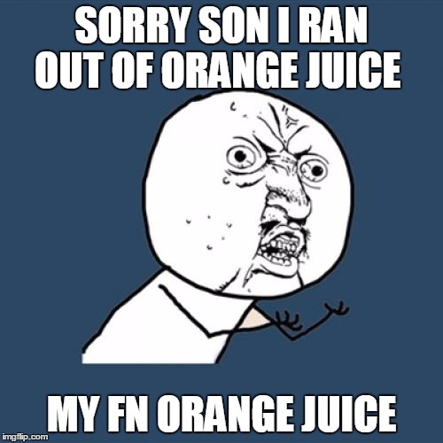 Y U No | SORRY SON I RAN OUT OF ORANGE JUICE; MY FN ORANGE JUICE | image tagged in memes,y u no | made w/ Imgflip meme maker