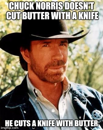 Chuck Norris | CHUCK NORRIS DOESN'T CUT BUTTER WITH A KNIFE; HE CUTS A KNIFE WITH BUTTER | image tagged in memes,chuck norris | made w/ Imgflip meme maker
