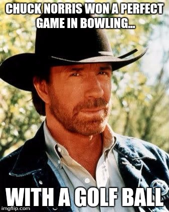 Chuck Norris | CHUCK NORRIS WON A PERFECT GAME IN BOWLING... WITH A GOLF BALL | image tagged in memes,chuck norris | made w/ Imgflip meme maker